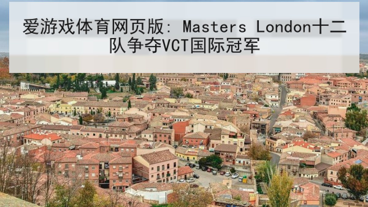 爱游戏体育网页版: Masters London十二队争夺VCT国际冠军 爱游戏体育网页版: Masters London十二队争夺VCT国际冠军