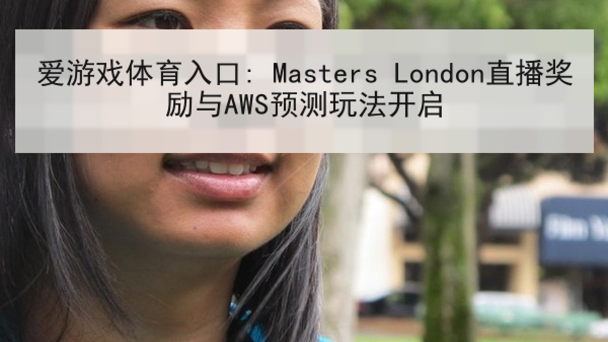 爱游戏体育入口: Masters London直播奖励与AWS预测玩法开启 爱游戏体育入口: Masters London直播奖励与AWS预测玩法开启