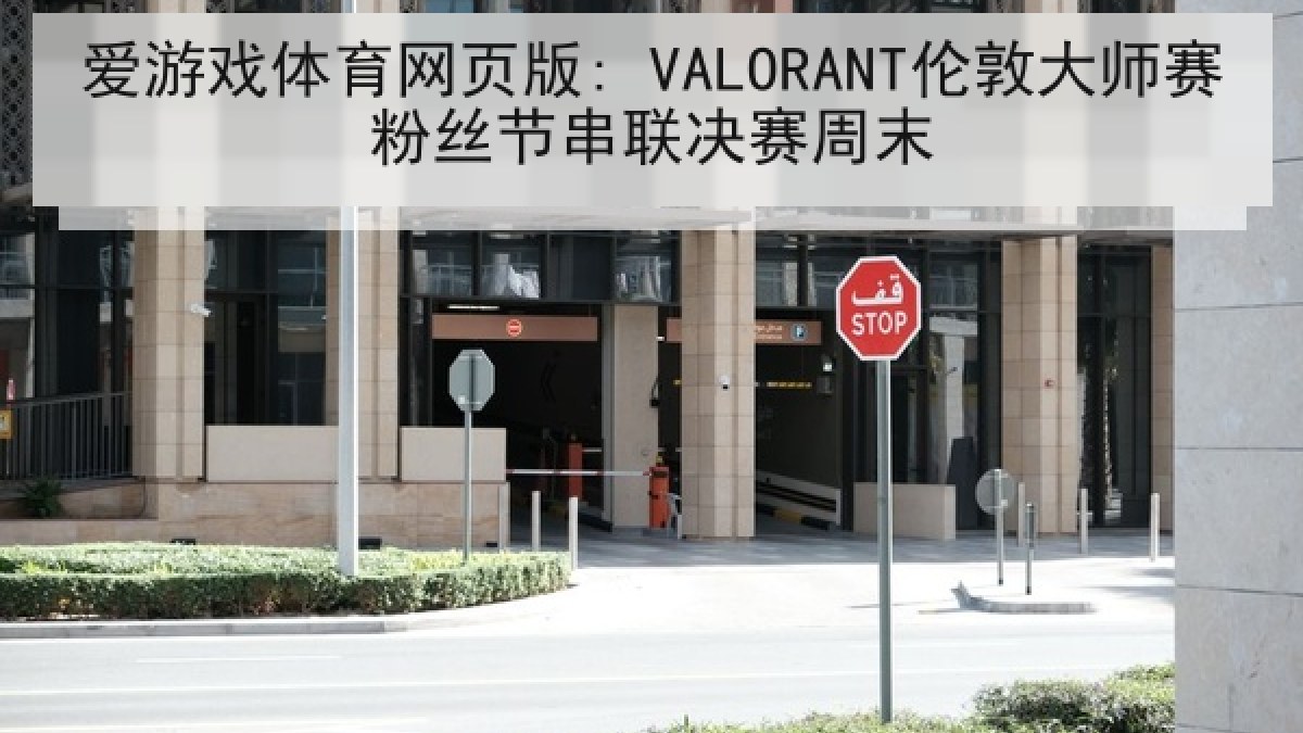 爱游戏体育网页版: VALORANT伦敦大师赛粉丝节串联决赛周末