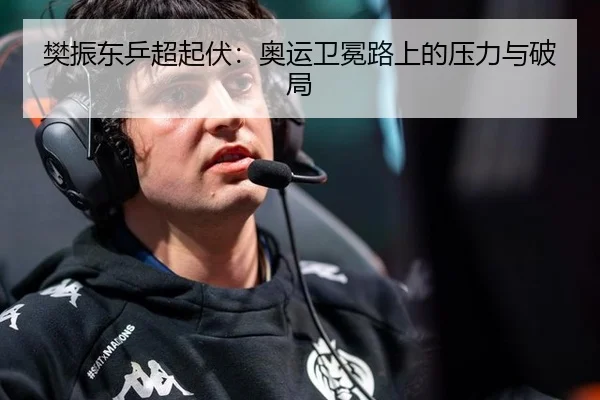 樊振东乒超起伏：奥运卫冕路上的压力与破局