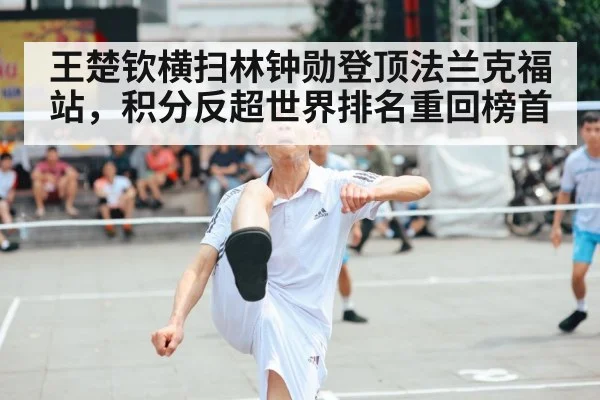王楚钦横扫林钟勋登顶法兰克福站，积分反超世界排名重回榜首