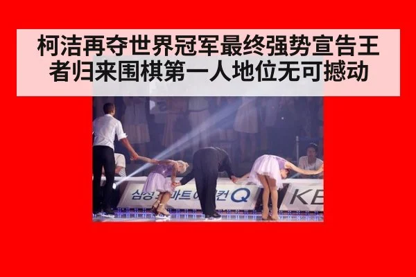 柯洁再夺世界冠军最终强势宣告王者归来围棋第一人地位无可撼动
