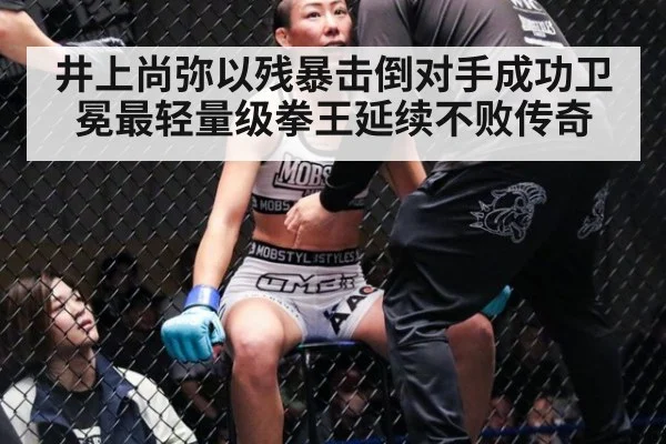 井上尚弥以残暴击倒对手成功卫冕最轻量级拳王延续不败传奇