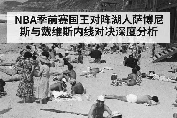NBA季前赛国王对阵湖人萨博尼斯与戴维斯内线对决深度分析