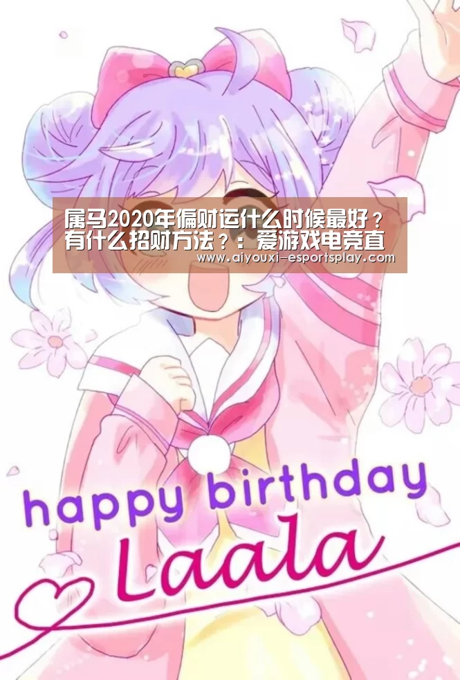 属马2020年偏财运什么时候最好?有什么招财方法?:爱游戏电竞直播(图2) 爱游戏电竞赛事